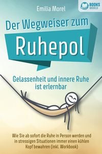 Produktbild: Der Wegweiser zum Ruhepol - Gelassenheit und innere Ruhe ist erlernbar: Wie Sie ab sofort die Ruhe in Person werden und in stressigen Situationen immer einen k&uuml;hlen Kopf bewahren (inkl. Workbook)