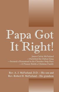 Produktbild: Papa Got It Right! James Calvin McFarland - Outwitted the Dalton Gang -- Secured a Homestead in the Cherokee Strip Race -- A Pioneer Builds a Christia