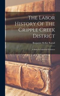 Bild vom Artikel The Labor History Of The Cripple Creek District: A Study In Industrial Evolution vom Autor Benjamin McKie Rastall