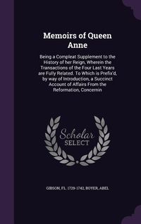 Produktbild: Memoirs of Queen Anne: Being a Compleat Supplement to the History of her Reign, Wherein the Transactions of the Four Last Years are Fully Rel
