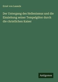 Produktbild: Der Untergang des Hellenismus und die Einziehung seiner Tempelg&uuml;ter durch die christlichen Kaiser