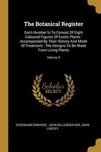 Produktbild: The Botanical Register: Each Number Is To Consist Of Eight Coloured Figures Of Exotic Plants: Accompanied By Their History And Mode Of Treatme