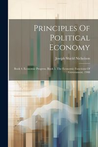 Produktbild: Principles Of Political Economy: Book 4. Economic Progress. Book 5. The Economic Functions Of Government. 1908