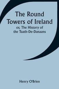 Produktbild: The Round Towers of Ireland; or, The History of the Tuath-De-Danaans