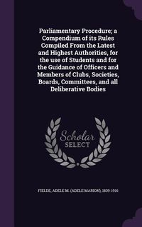 Produktbild: Parliamentary Procedure; a Compendium of its Rules Compiled From the Latest and Highest Authorities, for the use of Students and for the Guidance of O