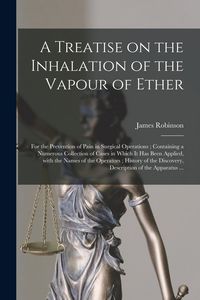 Produktbild: A Treatise on the Inhalation of the Vapour of Ether: for the Prevention of Pain in Surgical Operations; Containing a Numerous Collection of Cases in W