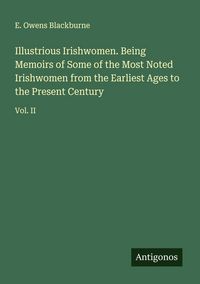 Produktbild: Illustrious Irishwomen. Being Memoirs of Some of the Most Noted Irishwomen from the Earliest Ages to the Present Century