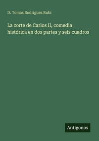 Produktbild: La corte de Carlos II, comedia hist&oacute;rica en dos partes y seis cuadros