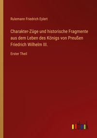 Produktbild: Charakter-Z&uuml;ge und historische Fragmente aus dem Leben des K&ouml;nigs von Preu&szlig;en Friedrich Wilhelm III.