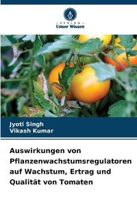 Produktbild: Auswirkungen von Pflanzenwachstumsregulatoren auf Wachstum, Ertrag und Qualit&auml;t von Tomaten