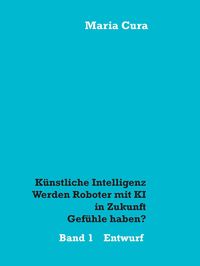 Produktbild: K&uuml;nstliche Intelligenz - Werden Roboter mit KI in Zukunft Gef&uuml;hle haben?