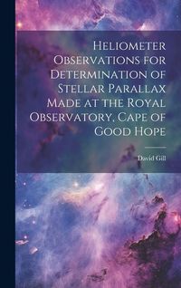 Produktbild: Heliometer Observations for Determination of Stellar Parallax Made at the Royal Observatory, Cape of Good Hope