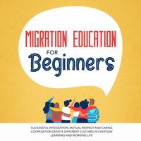 Produktbild: Migration Education for Beginners: Successful Integration, Mutual Respect and Caring Cooperation Despite Different Cultures in Everyday Learning and Working Life