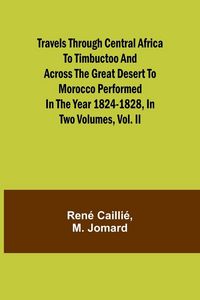Produktbild: Travels through Central Africa to Timbuctoo and across the Great Desert to Morocco performed in the year 1824-1828, in Two Volumes, Vol. II