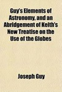 Produktbild: Guy's Elements of Astronomy, and an Abridgement of Keith's New Treatise on the Use of the Globes