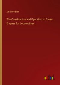 Produktbild: The Construction and Operation of Steam Engines for Locomotives