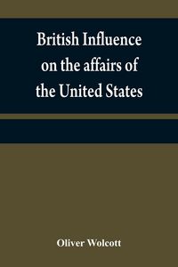 Produktbild: British influence on the affairs of the United States, proved and explained