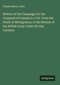 Produktbild: History of the Campaign for the Conquest of Canada in 1776. From the Death of Montgomery to the Retreat of the British Army Under Sir Guy Carleton