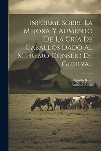 Produktbild: Informe Sobre La Mejora Y Aumento De La Cr&iacute;a De Caballos Dado Al Supremo Consejo De Guerra...