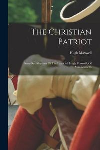 Produktbild: The Christian Patriot: Some Recollections Of The Late Col. Hugh Maxwell, Of Massachusetts