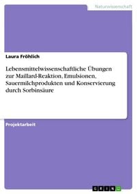 Produktbild: Lebensmittelwissenschaftliche &Uuml;bungen zur Maillard-Reaktion, Emulsionen, Sauermilchprodukten und Konservierung durch Sorbins&auml;ure