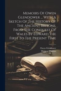 Produktbild: Memoirs Of Owen Glendower ... With A Sketch Of The History Of The Ancient Britons, From The Conquest Of Wales By Edward The First To The Present Time