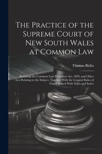 Produktbild: The Practice of the Supreme Court of New South Wales at Common Law: Including the Common Law Procedure Act, 1899, and Other Acts Relating to the Subje