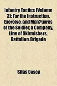 Produktbild: Infantry Tactics (Volume 3); For the Instruction, Exercise, and Man Uvres of the Soldier, a Company, Line of Skirmishers, Battalion, Brigade