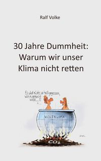 Produktbild: 30 Jahre Dummheit: Warum wir unser Klima nicht retten