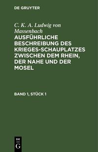 Produktbild: C. K. A. Ludwig von Massenbach: Ausf&uuml;hrliche Beschreibung des Kriegesschauplatzes zwischen dem Rhein, der Nahe und der Mosel. Band 1, St&uuml;ck 1