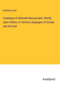 Produktbild: Catalogue of Splendid Manuscripts, Chiefly upon Vellum, in Various Languages of Europe and the East