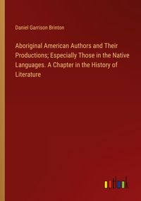 Produktbild: Aboriginal American Authors and Their Productions; Especially Those in the Native Languages. A Chapter in the History of Literature