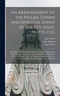 Produktbild: An Arrangement of the Psalms, Hymns and Spiritual Songs of the Rev. Isaac Watts, D.D.: Including (what No Other Volume Contains) All His Hymns, With W