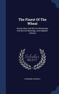 Produktbild: The Finest Of The Wheat: Hymns New And Old, For Missionary And Revival Meetings, And Sabbath-schools
