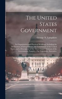 Produktbild: The United States Government: Its Organization and Practical Workings. Including the Declaration of Independence, the Constitution of the United Sta