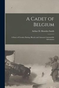 Produktbild: A Cadet of Belgium [microform]: a Story of Cavalry Daring, Bicycle and Armored Automobile Adventures
