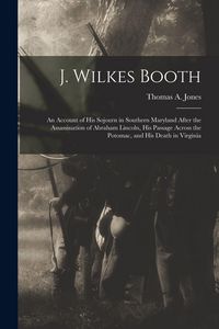 Produktbild: J. Wilkes Booth: An Account of His Sojourn in Southern Maryland After the Assassination of Abraham Lincoln, His Passage Across the Poto