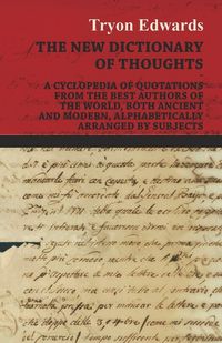 Produktbild: The New Dictionary of Thoughts - A Cyclopedia of Quotations From the Best Authors of the World, Both Ancient and Modern, Alphabetically Arranged by Su