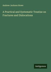 Produktbild: A Practical and Systematic Treatise on Fractures and Dislocations