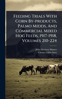 Produktbild: Feeding Trials With Corn By-products, Palmo Midds, And Commercial Mixed Hog Feeds, 1917-1918, Volumes 210-224