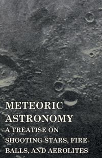 Produktbild: Meteoric Astronomy - A Treatise on Shooting-Stars, Fire-Balls, and Aerolites
