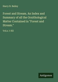 Produktbild: Forest and Stream. An Index and Summary of all the Ornithological Matter Contained in "Forest and Stream."