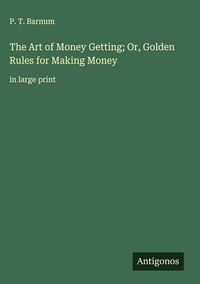 Produktbild: The Art of Money Getting; Or, Golden Rules for Making Money