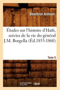 Produktbild: &Eacute;tudes Sur l'Histoire d'Ha&iuml;ti Suivies de la Vie Du G&eacute;n&eacute;ral J.-M. Borgella. Tome 5 (&Eacute;d.1853-1860)