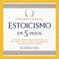 Produktbild: Estoicismo en 5 pasos: C&oacute;mo aplicar la sabidur&iacute;a atemporal de los estoicos en la vida cotidiana moderna para lograr una disciplina f&eacute;rrea, calma interior, resiliencia y humildad