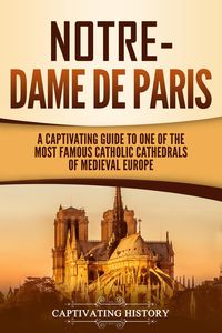 Bild vom Artikel Notre-Dame de Paris: A Captivating Guide to One of the Most Famous Catholic Cathedrals of Medieval Europe vom Autor Captivating History