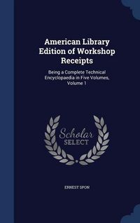 Produktbild: American Library Edition of Workshop Receipts: Being a Complete Technical Encyclopaedia in Five Volumes, Volume 1