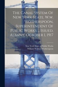 Produktbild: The Canal System Of New York State. W.w. Wotherspoon, Superintendent Of Public Works ... Issued, Albany, Ocbober 1, 1917