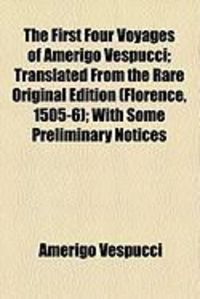 Produktbild: The First Four Voyages of Amerigo Vespucci; Translated from the Rare Original Edition (Florence, 1505-6); With Some Preliminary Notices