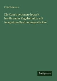 Produktbild: Die Constructionen doppelt ber&uuml;hrender Kegelschnitte mit imagin&auml;ren Bestimmungsst&uuml;cken